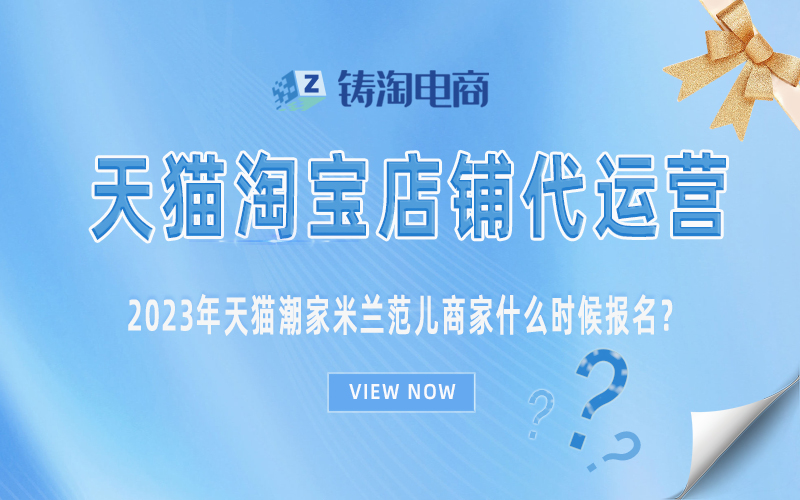 杭州天猫代运营-2023年天猫潮家米兰范儿商家什么时候报名？