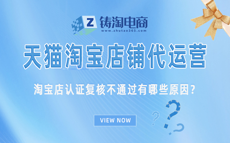 杭州淘宝代运营公司-淘宝店认证复核不通过有哪些原因？