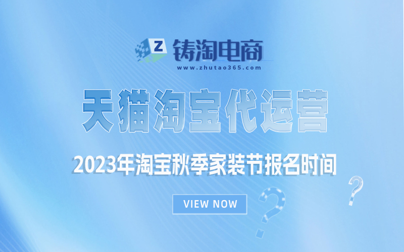 2023年淘宝秋季家装节报名时间|杭州淘宝代运营公司