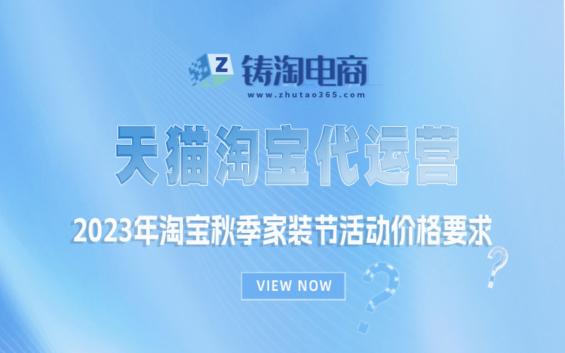 2023年淘宝秋季家装节活动价格要求|杭州淘宝代运营公司