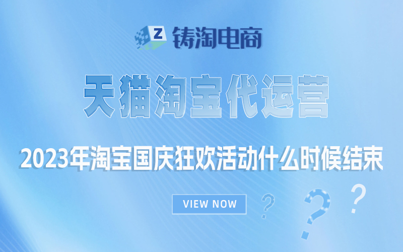 杭州淘宝代运营公司-2023年淘宝国庆狂欢活动什么时候结束？