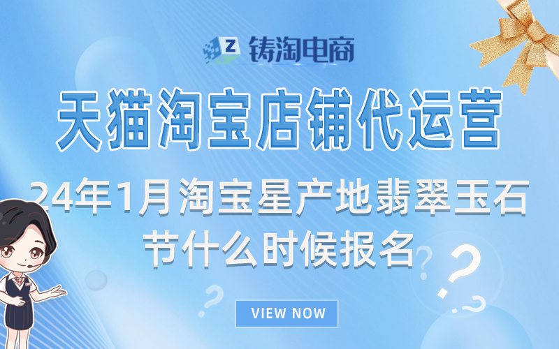 2024年1月淘宝星产地翡翠玉石节什么时候报名?杭州铸淘网络科技有限公司