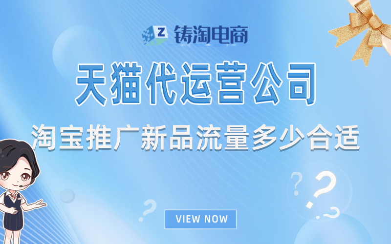 杭州天猫代运营-天猫淘宝代运营公司-淘宝推广新品流量多少合适?