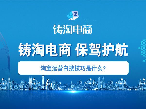杭州铸淘网络科技有限公司-淘宝运营白搜技巧是什么？