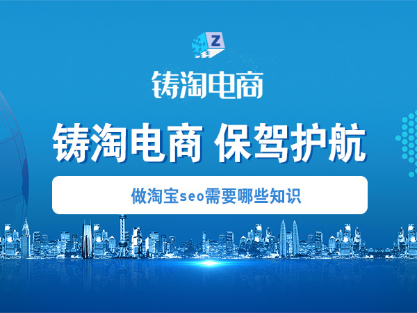 杭州铸淘网络科技有限公司-做淘宝seo需要哪些知识？