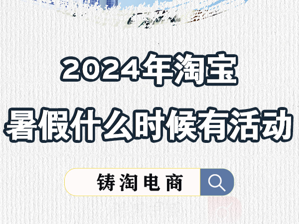 杭州淘宝代运营公司-2024年淘宝暑假什么时候有活动