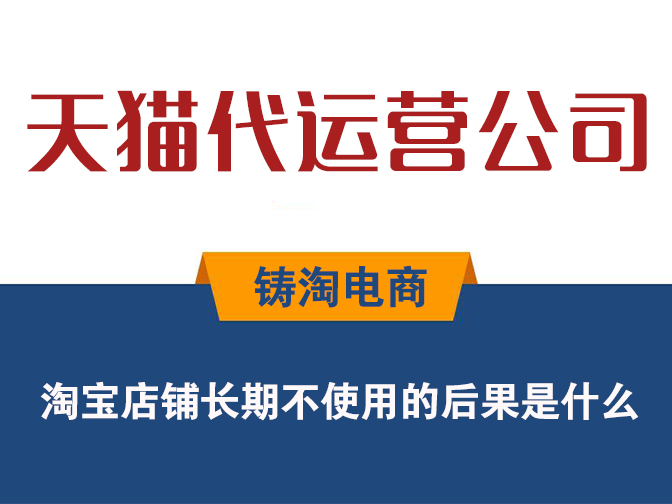 淘宝代运营公司-淘宝店铺长期不使用的后果是什么？