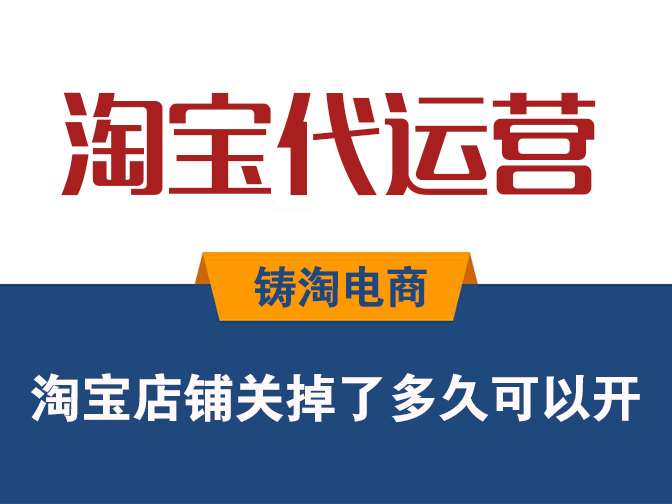 铸淘电商代运营公司-淘宝店铺关掉了多久可以开？