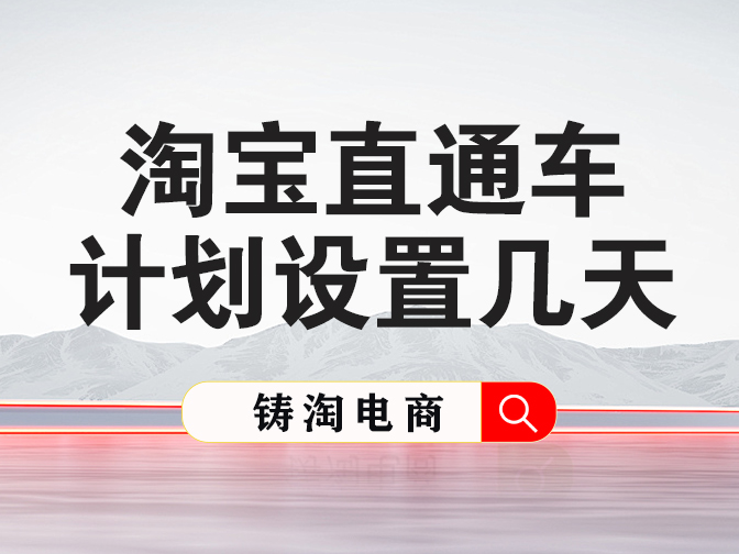 淘宝代运营公司-淘宝直通车计划设置几天？