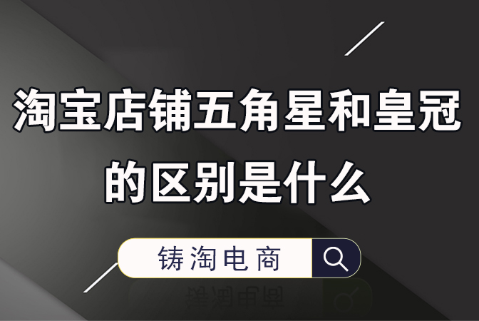 杭州淘宝代运营公司-淘宝店铺五角星和皇冠的区别是什么？