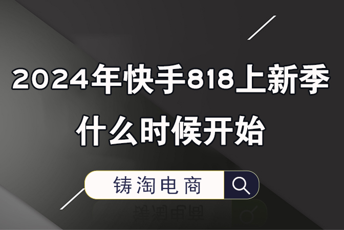 杭州淘宝代运营公司-2024年快手818上新季什么时候开始？