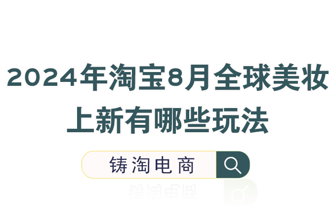 淘宝代运营公司-2024年淘宝8月全球美妆上新有哪些玩法？