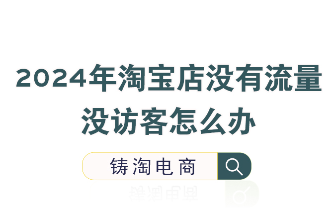 淘宝代运营公司2024年淘宝店没有流量没访客怎么办？