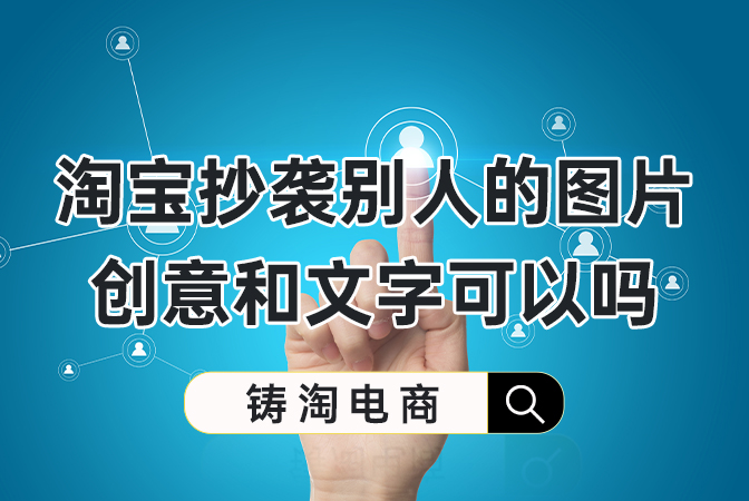 杭州淘宝代运营公司-淘宝抄袭别人的图片创意和文字可以吗？