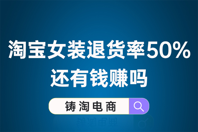 淘宝代运营公司-淘宝女装退货率50%还有钱赚吗？