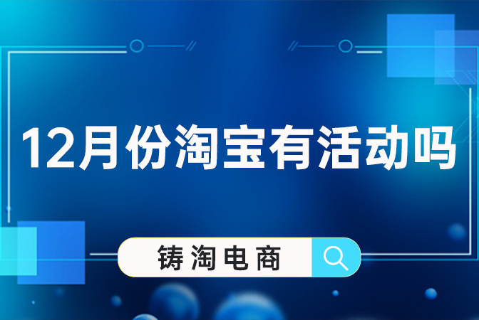 淘宝代运营公司 - 12月份淘宝有活动吗？