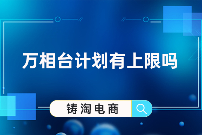 杭州淘宝代运营公司万相台计划有上限吗？