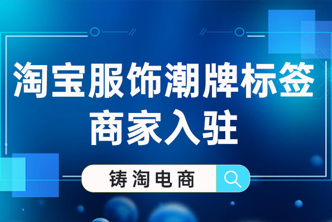 杭州淘宝代运营公司-淘宝服饰潮牌标签商家入驻