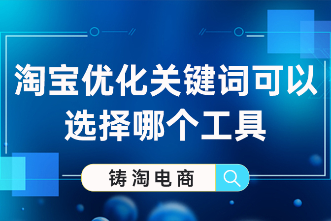 天猫代运营公司-淘宝优化关键词可以选择哪个工具？