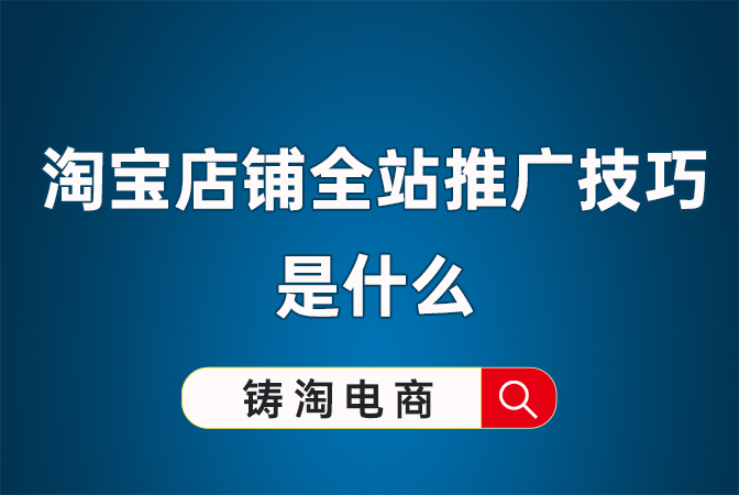 淘宝代运营公司-淘宝店铺全站推广技巧是什么？