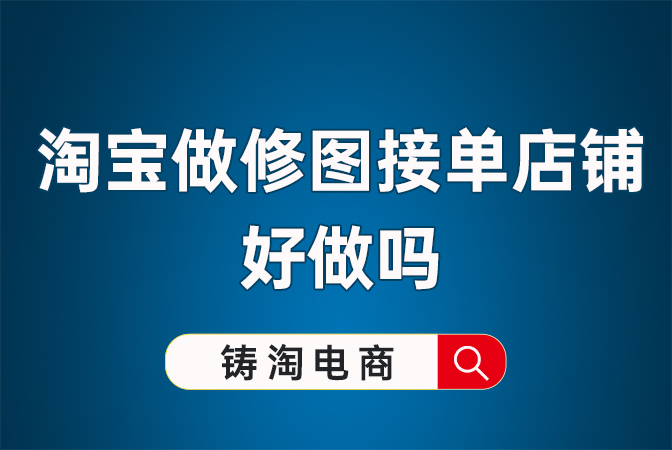 淘宝代运营公司-淘宝做修图接单店铺好做吗？