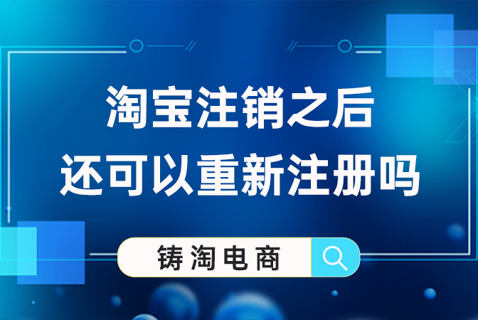 杭州淘宝代运营公司-淘宝注销之后还可以重新注册吗？