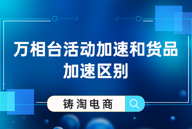 杭州淘宝代运营公司-万相台活动加速和货品加速区别