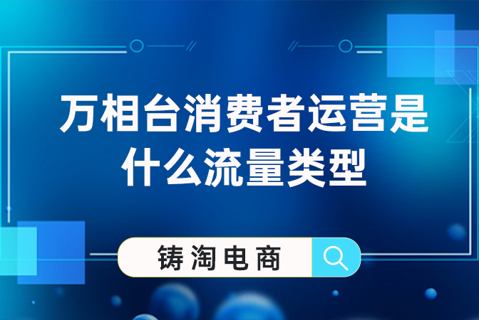 天猫代运营公司|万相台消费者运营是什么流量类型？