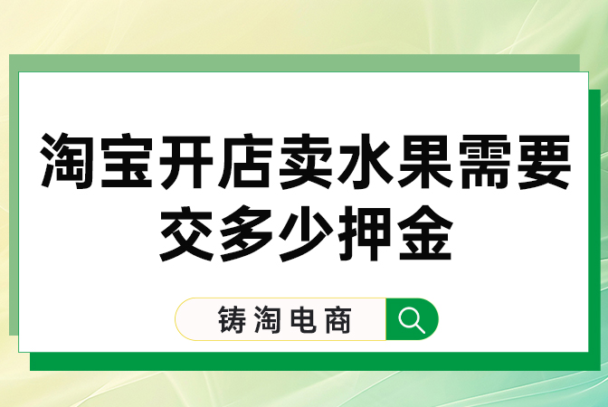 铸淘电商代运营公司-淘宝开店卖水果需要交多少押金？