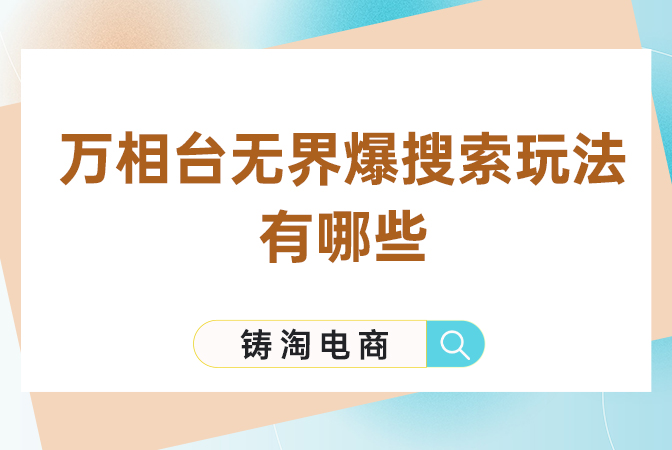 淘宝代运营公司-万相台无界爆搜索玩法有哪些？