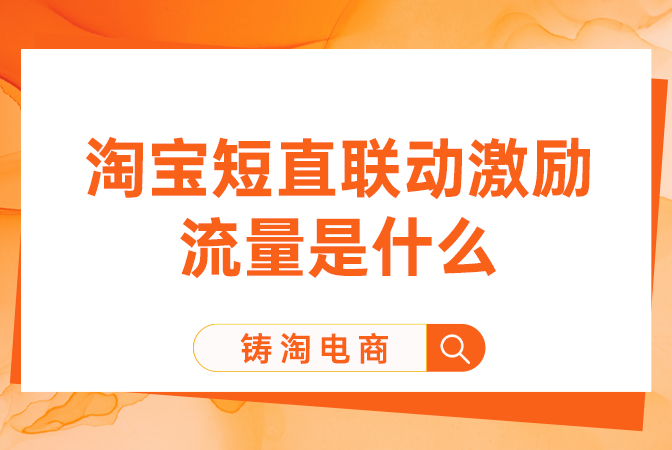 杭州淘宝代运营公司 - 淘宝短直联动激励流量是什么？