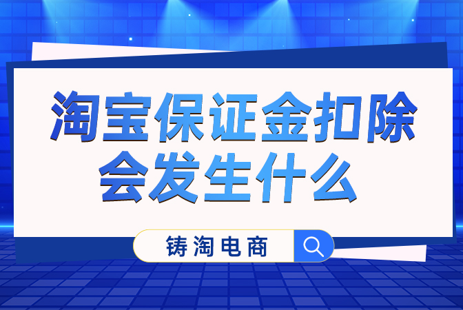 淘宝代运营公司-淘宝保证金扣除会发生什么？