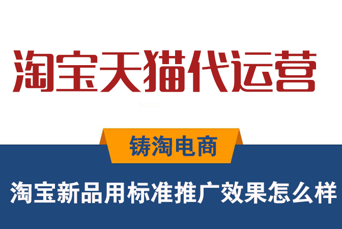 杭州淘宝代运营公司-淘宝新品用标准推广效果怎么样?