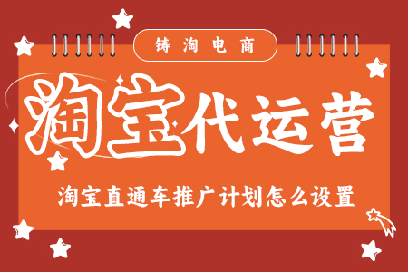 铸淘电商代运营公司-淘宝直通车推广计划怎么设置