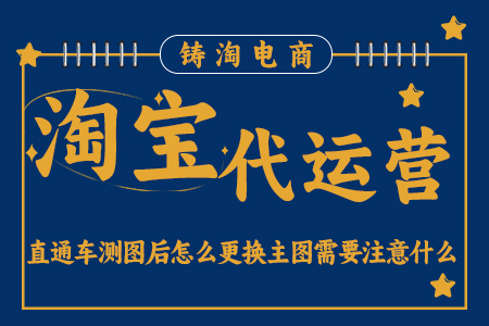 杭州天猫代运营 | 直通车测图后怎么更换主图需要注意什么